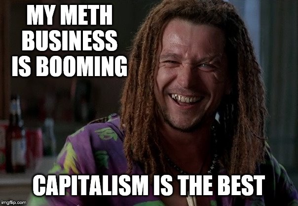 MY METH BUSINESS IS BOOMING CAPITALISM IS THE BEST | made w/ Imgflip meme maker