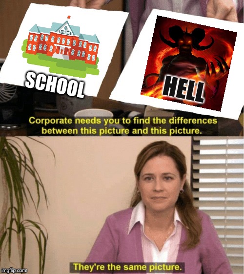 They're The Same Picture Meme | HELL; SCHOOL | image tagged in office same picture | made w/ Imgflip meme maker