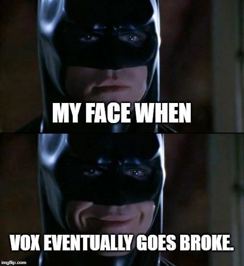 Batman Smiles Meme | MY FACE WHEN; VOX EVENTUALLY GOES BROKE. | image tagged in memes,batman smiles | made w/ Imgflip meme maker