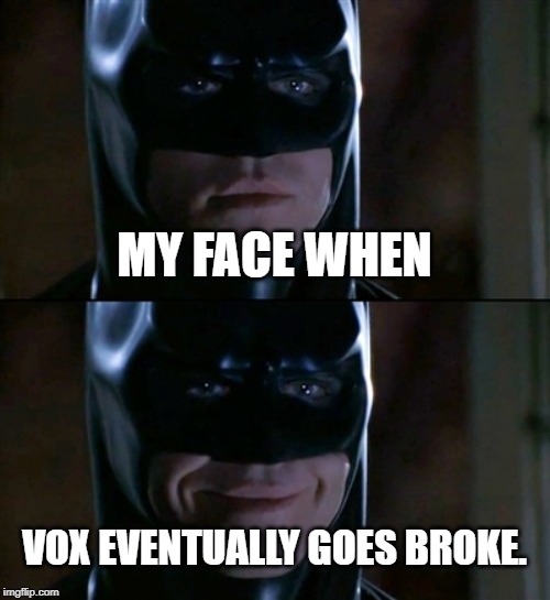 Batman Smiles | MY FACE WHEN; VOX EVENTUALLY GOES BROKE. | image tagged in memes,batman smiles | made w/ Imgflip meme maker
