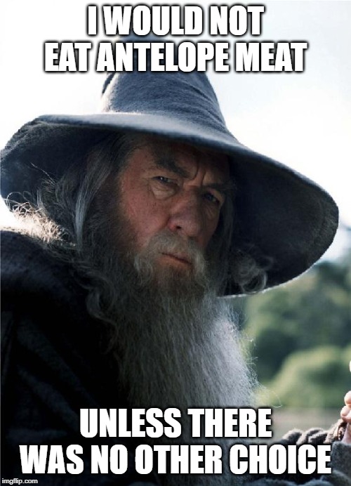 Gandalf No Other Choice | I WOULD NOT EAT ANTELOPE MEAT; UNLESS THERE WAS NO OTHER CHOICE | image tagged in gandalf no other choice | made w/ Imgflip meme maker