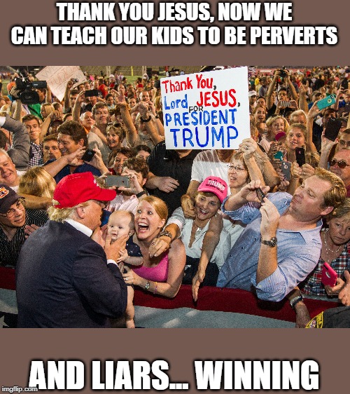 He has no real friends for a reason | THANK YOU JESUS, NOW WE CAN TEACH OUR KIDS TO BE PERVERTS; AND LIARS... WINNING | image tagged in memes,maga,impeach trump,politics,traitor,creeper | made w/ Imgflip meme maker