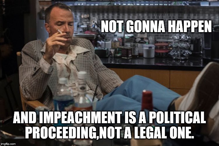 NOT GONNA HAPPEN AND IMPEACHMENT IS A POLITICAL PROCEEDING,NOT A LEGAL ONE. | made w/ Imgflip meme maker