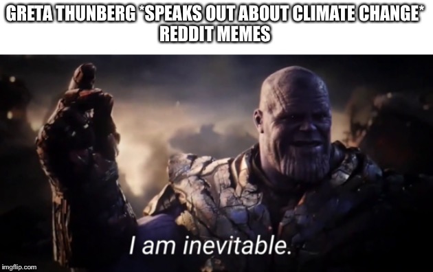 I am inevitable | GRETA THUNBERG *SPEAKS OUT ABOUT CLIMATE CHANGE*

REDDIT MEMES | image tagged in i am inevitable | made w/ Imgflip meme maker