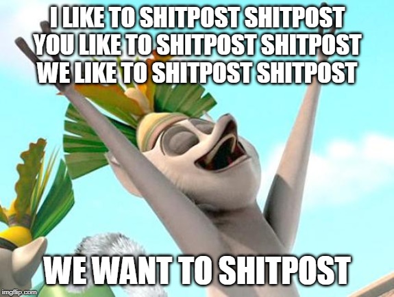 King Julian | I LIKE TO SHITPOST SHITPOST YOU LIKE TO SHITPOST SHITPOST WE LIKE TO SHITPOST SHITPOST; WE WANT TO SHITPOST | image tagged in king julian | made w/ Imgflip meme maker