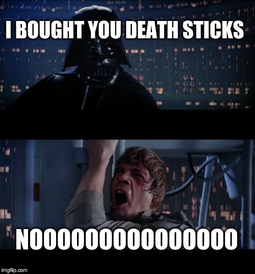 Star Wars No Meme | I BOUGHT YOU DEATH STICKS; NOOOOOOOOOOOOOOO | image tagged in memes,star wars no | made w/ Imgflip meme maker