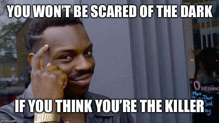 Roll Safe Think About It | YOU WON’T BE SCARED OF THE DARK; IF YOU THINK YOU’RE THE KILLER | image tagged in memes,roll safe think about it | made w/ Imgflip meme maker