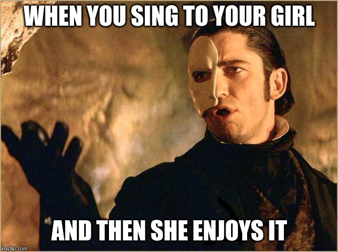Phantom | WHEN YOU SING TO YOUR GIRL; AND THEN SHE ENJOYS IT | image tagged in phantom | made w/ Imgflip meme maker