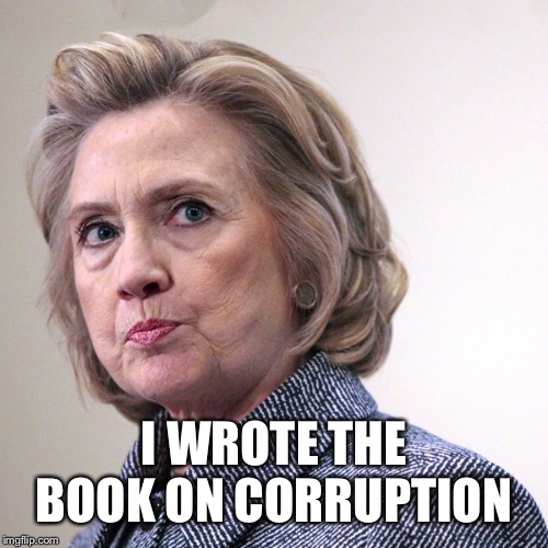 hillary clinton pissed | I WROTE THE BOOK ON CORRUPTION | image tagged in hillary clinton pissed | made w/ Imgflip meme maker