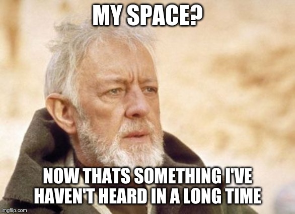 Upvote if you had a Myspace account | MY SPACE? NOW THATS SOMETHING I'VE HAVEN'T HEARD IN A LONG TIME | image tagged in memes,obi wan kenobi,social media,myspace | made w/ Imgflip meme maker