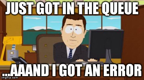 Aaaaand Its Gone Meme | JUST GOT IN THE QUEUE ...AAAND I GOT AN ERROR | image tagged in memes,aaaaand its gone | made w/ Imgflip meme maker