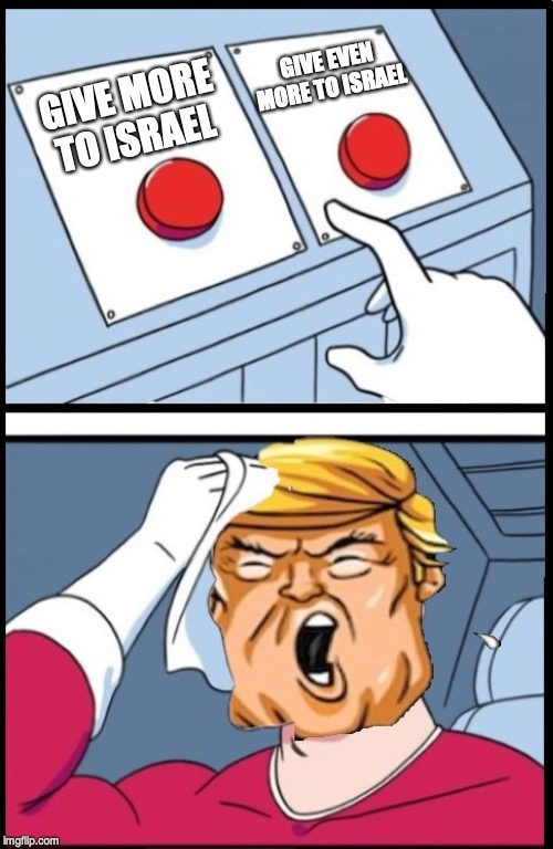 Two Buttons Trump | GIVE EVEN MORE TO ISRAEL; GIVE MORE TO ISRAEL | image tagged in two buttons trump | made w/ Imgflip meme maker