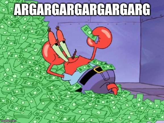 mr krabs money | ARGARGARGARGARGARG | image tagged in mr krabs money | made w/ Imgflip meme maker