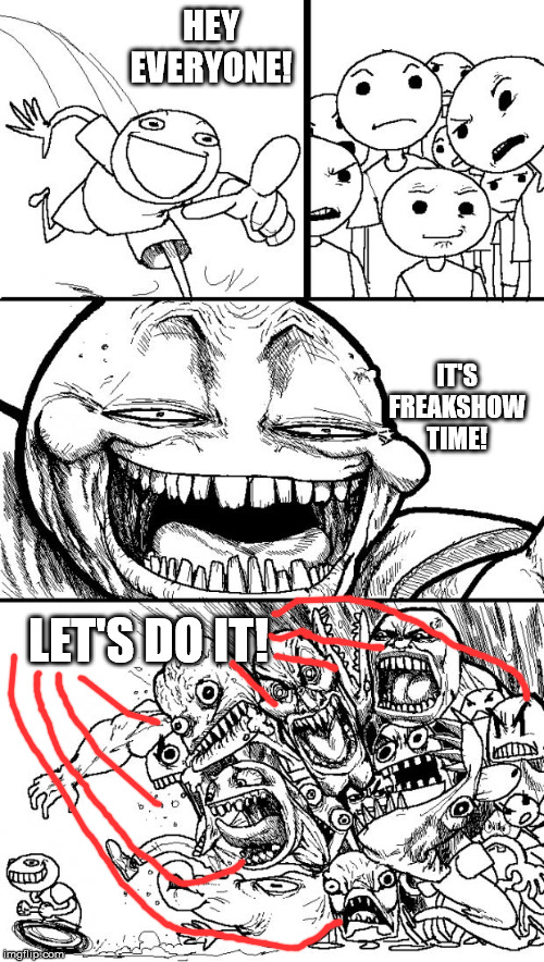 Hey Internet Meme | HEY EVERYONE! IT'S FREAKSHOW TIME! LET'S DO IT! | image tagged in memes,hey internet | made w/ Imgflip meme maker