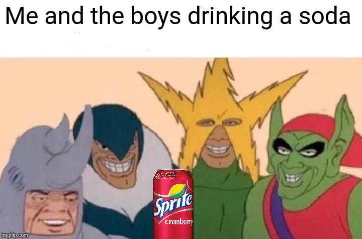 Me And The Boys Meme | Me and the boys drinking a soda | image tagged in memes,me and the boys | made w/ Imgflip meme maker