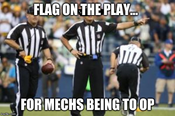 nfl referee  | FLAG ON THE PLAY... FOR MECHS BEING TO OP | image tagged in nfl referee | made w/ Imgflip meme maker