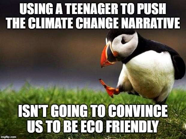 and besides earth's not warming, but it's cooling... | USING A TEENAGER TO PUSH THE CLIMATE CHANGE NARRATIVE; ISN'T GOING TO CONVINCE US TO BE ECO FRIENDLY | image tagged in memes,unpopular opinion puffin,climate change | made w/ Imgflip meme maker