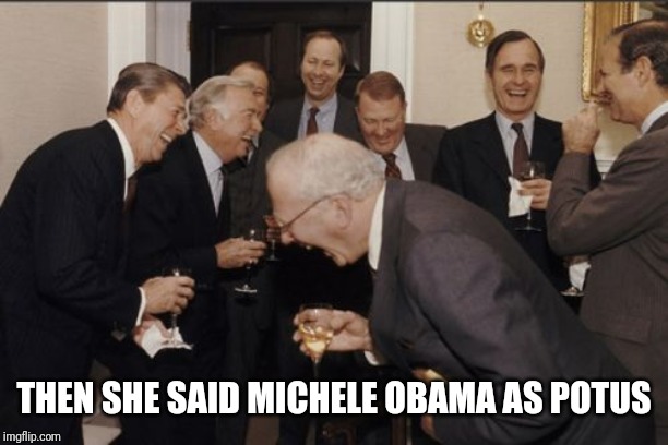 Laughing Men In Suits Meme | THEN SHE SAID MICHELE OBAMA AS POTUS | image tagged in memes,laughing men in suits | made w/ Imgflip meme maker