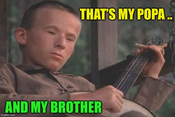 Deliverance Banjo | THAT’S MY POPA .. AND MY BROTHER | image tagged in deliverance banjo | made w/ Imgflip meme maker