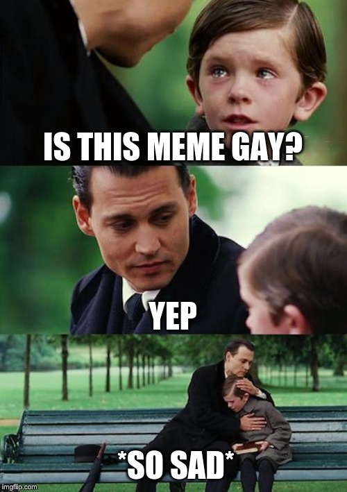 Finding Neverland | IS THIS MEME GAY? YEP; *SO SAD* | image tagged in memes,finding neverland | made w/ Imgflip meme maker