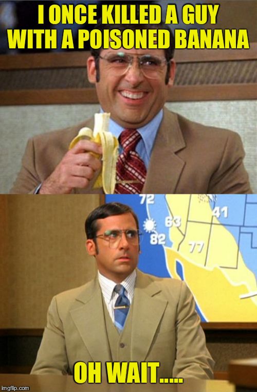 I ONCE KILLED A GUY WITH A POISONED BANANA; OH WAIT..... | image tagged in brick tamland,brick tamland weather | made w/ Imgflip meme maker
