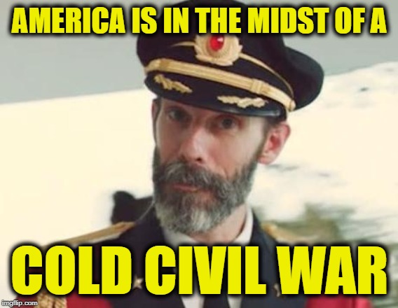 Credit Rush Limbaugh | AMERICA IS IN THE MIDST OF A; COLD CIVIL WAR | image tagged in captain obvious | made w/ Imgflip meme maker