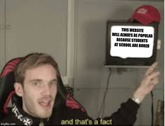 Now this is facts | THIS WEBSITE WILL ALWAYS BE POPULAR BECAUSE STUDENTS AT SCHOOL ARE BORED | image tagged in and thats a fact,imgflip,school | made w/ Imgflip meme maker