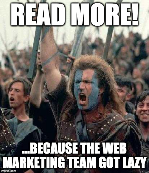 Braveheart | READ MORE! ...BECAUSE THE WEB MARKETING TEAM GOT LAZY | image tagged in braveheart | made w/ Imgflip meme maker
