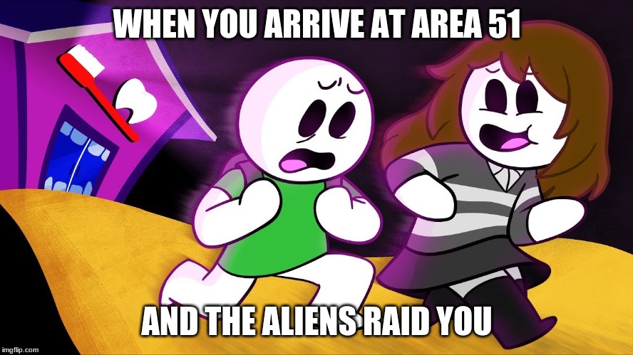 Dentist Rush | WHEN YOU ARRIVE AT AREA 51; AND THE ALIENS RAID YOU | image tagged in dentist rush | made w/ Imgflip meme maker