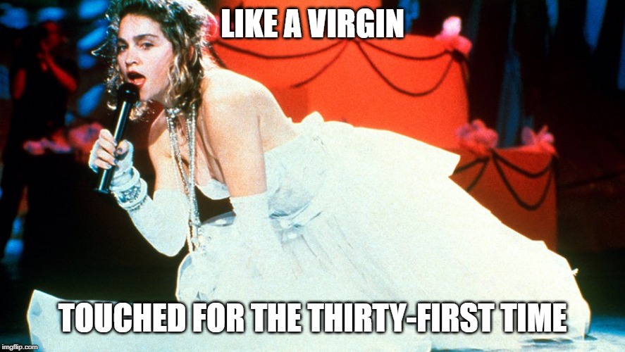 Madonna - Like a Virgin | LIKE A VIRGIN; TOUCHED FOR THE THIRTY-FIRST TIME | image tagged in madonna - like a virgin | made w/ Imgflip meme maker