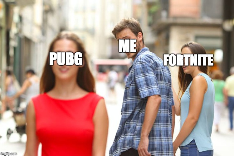 Distracted Boyfriend | ME; FORTNITE; PUBG | image tagged in memes,distracted boyfriend | made w/ Imgflip meme maker