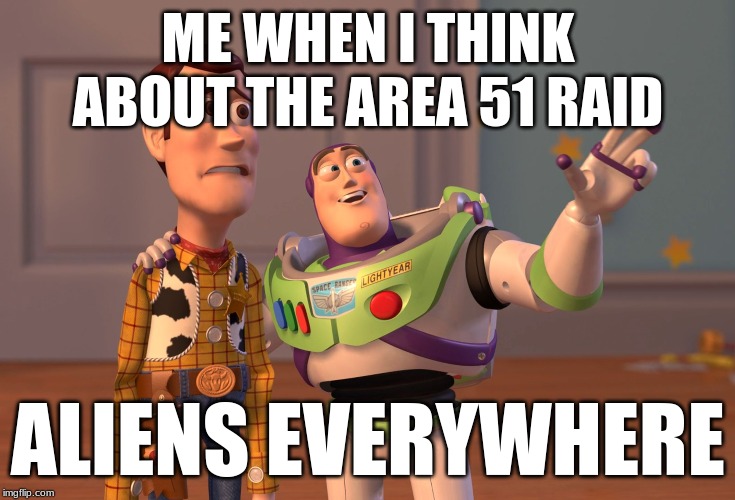 X, X Everywhere Meme | ME WHEN I THINK ABOUT THE AREA 51 RAID; ALIENS EVERYWHERE | image tagged in memes,x x everywhere | made w/ Imgflip meme maker
