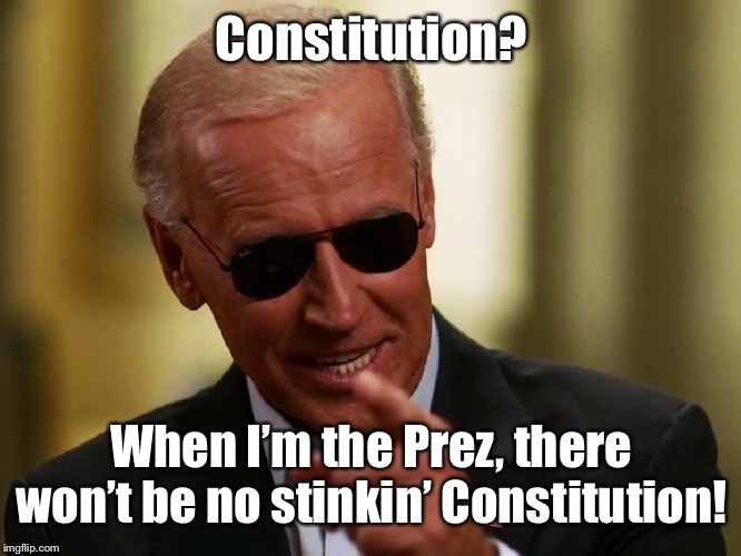 Cool Joe Biden | Constitution? When I’m the Prez, there won’t be no stinkin’ Constitution! | image tagged in cool joe biden | made w/ Imgflip meme maker