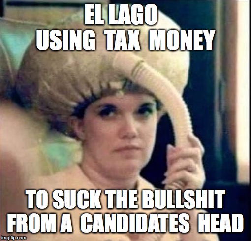 El Lago Candidates | EL LAGO   USING  TAX  MONEY; TO SUCK THE BULLSHIT FROM A  CANDIDATES  HEAD | image tagged in kkk,bullshit,whiney,democratic socialism,angry toddler | made w/ Imgflip meme maker