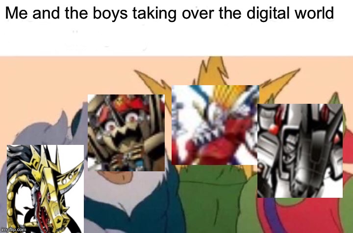 Has this been done yet | Me and the boys taking over the digital world | image tagged in memes,me and the boys,digimon,villains | made w/ Imgflip meme maker