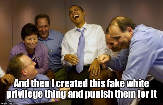 And then I said Obama Meme | And then I created this fake white privilege thing and punish them for it | image tagged in memes,and then i said obama | made w/ Imgflip meme maker