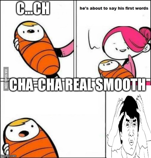 He is About to Say His First Words | C...CH; CHA-CHA REAL SMOOTH | image tagged in he is about to say his first words | made w/ Imgflip meme maker