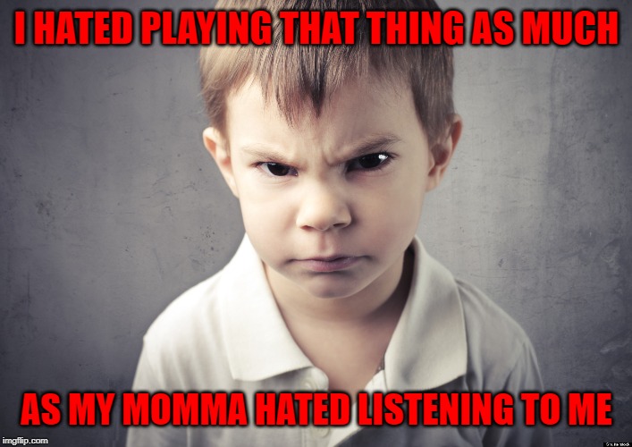 I HATED PLAYING THAT THING AS MUCH AS MY MOMMA HATED LISTENING TO ME | made w/ Imgflip meme maker