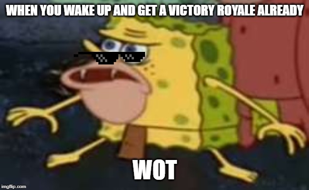 Spongegar | WHEN YOU WAKE UP AND GET A VICTORY ROYALE ALREADY; WOT | image tagged in memes,spongegar | made w/ Imgflip meme maker