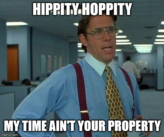 Hippity Hoppity My Time Ain't Your Property | HIPPITY HOPPITY; MY TIME AIN'T YOUR PROPERTY | image tagged in memes,that would be great | made w/ Imgflip meme maker