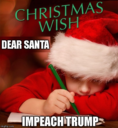 He's Making a List, Checking it Twice, Gonna Find Out Who's Naughty or Nice | DEAR SANTA; IMPEACH TRUMP | image tagged in impeach trump,christmas | made w/ Imgflip meme maker