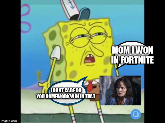spongebob be like | MOM I WON IN FORTNITE; I DONT CARE DO YOU HOMEWORK WIN IN THAT | image tagged in discoused spongebob,logic,amaze,not suprised | made w/ Imgflip meme maker