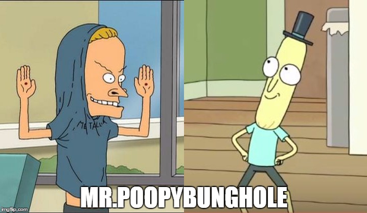 MR.POOPYBUNGHOLE | image tagged in beavis cornholio,mr poopy butthole | made w/ Imgflip meme maker