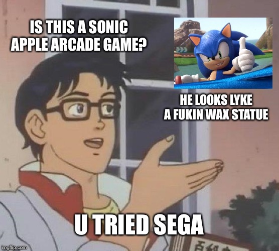 Is This A Pigeon Meme | IS THIS A SONIC APPLE ARCADE GAME? HE LOOKS LYKE A FUKIN WAX STATUE; U TRIED SEGA | image tagged in memes,is this a pigeon | made w/ Imgflip meme maker