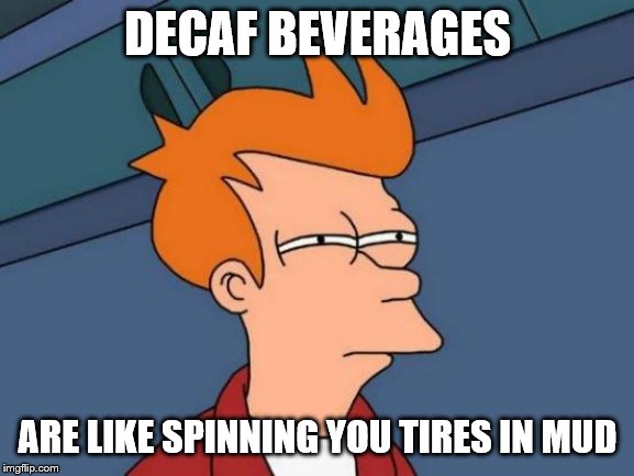 Ya think you're gonna get somewhere but you aren't | DECAF BEVERAGES; ARE LIKE SPINNING YOU TIRES IN MUD | image tagged in memes,futurama fry,caffeine | made w/ Imgflip meme maker