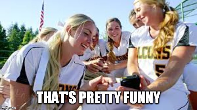 Softball girls laughing2 | THAT'S PRETTY FUNNY | image tagged in softball girls laughing2 | made w/ Imgflip meme maker