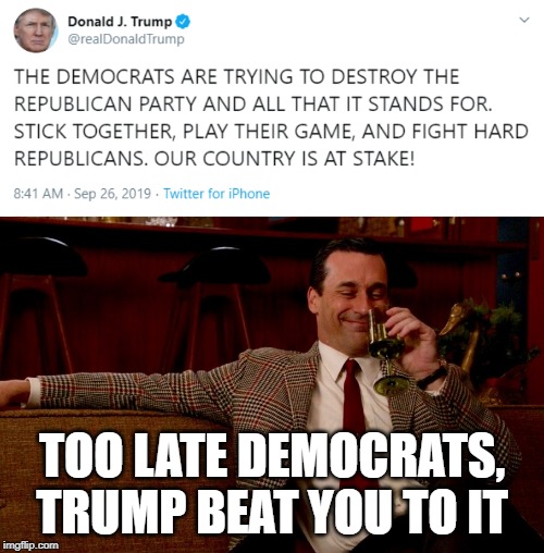King of Projection | TOO LATE DEMOCRATS, TRUMP BEAT YOU TO IT | image tagged in memes,politics,maga,impeach trump,liar,idiot | made w/ Imgflip meme maker
