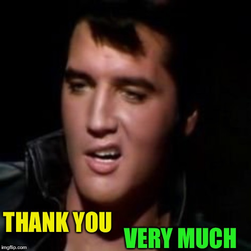 Elvis, thank you | VERY MUCH THANK YOU | image tagged in elvis thank you | made w/ Imgflip meme maker