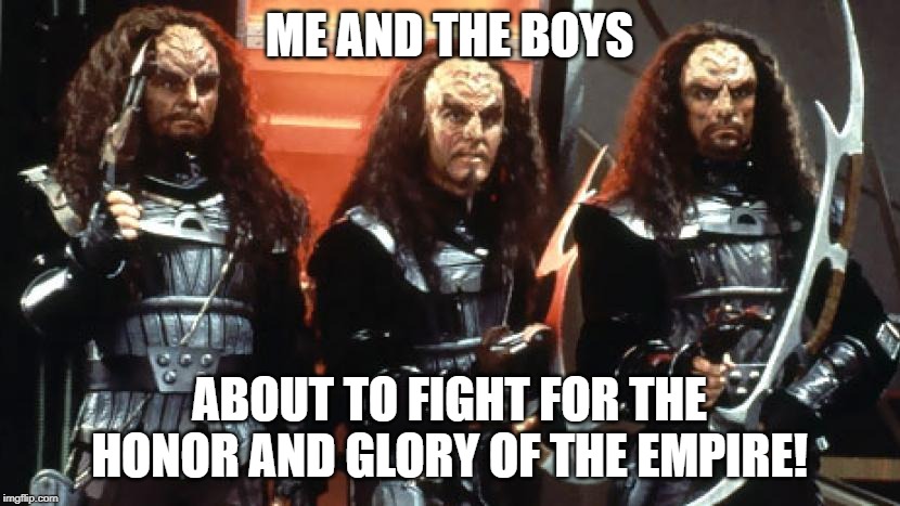 Q'apla! | ME AND THE BOYS; ABOUT TO FIGHT FOR THE HONOR AND GLORY OF THE EMPIRE! | image tagged in klingon warrior | made w/ Imgflip meme maker