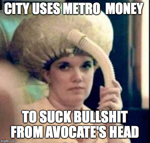 METRO MONEY | CITY USES METRO  MONEY; TO SUCK BULLSHIT FROM AVOCATE'S HEAD | image tagged in kkk,nancy pelosi wtf,cognitive dissonance,special kind of stupid,clear creek,houston astros | made w/ Imgflip meme maker